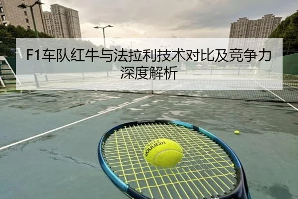 F1车队红牛与法拉利技术对比及竞争力深度解析